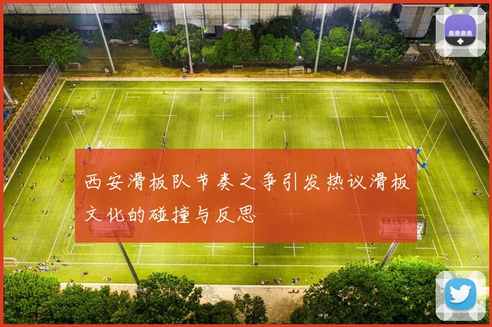西安滑板队节奏之争引发热议滑板文化的碰撞与反思