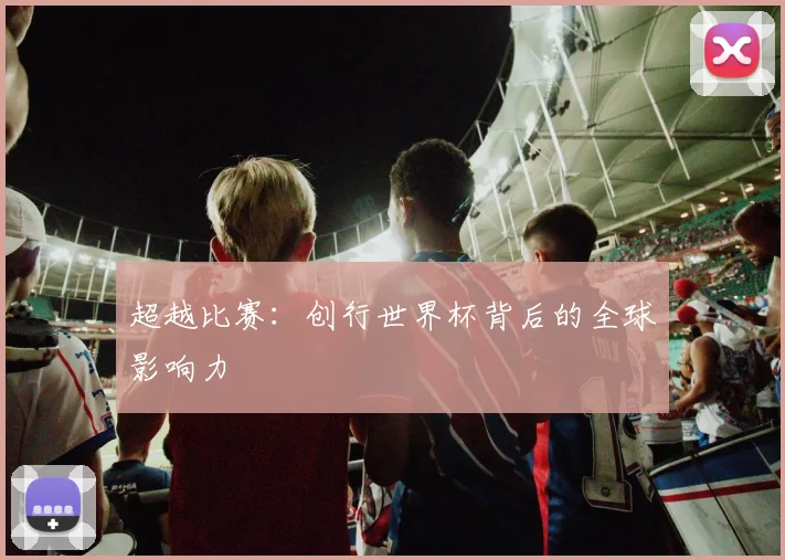 超越比赛：创行世界杯背后的全球影响力