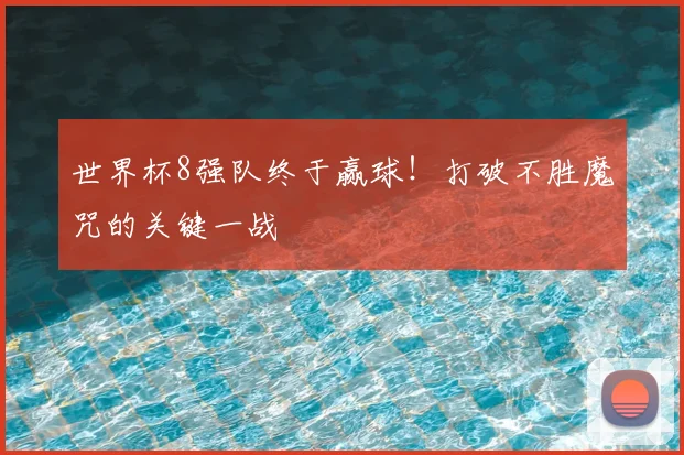 世界杯8强队终于赢球!打破不胜魔咒的关键一战