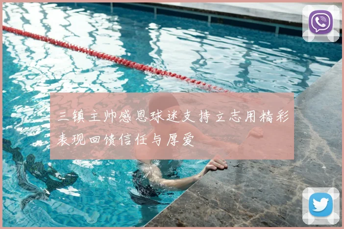 三镇主帅感恩球迷支持立志用精彩表现回馈信任与厚爱