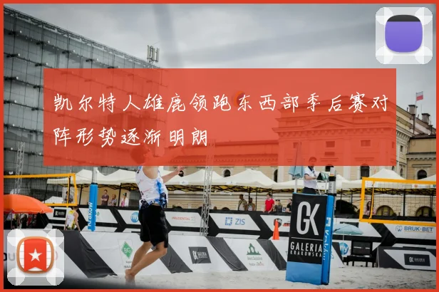 凯尔特人雄鹿领跑东西部季后赛对阵形势逐渐明朗
