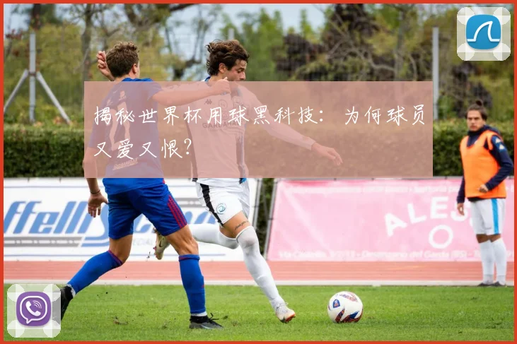 揭秘世界杯用球黑科技:为何球员又爱又恨?