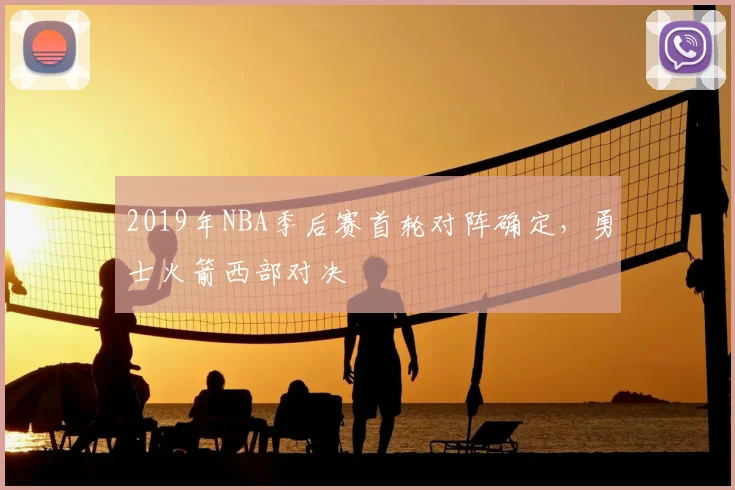 2019年NBA季后赛首轮对阵确定,勇士火箭西部对决