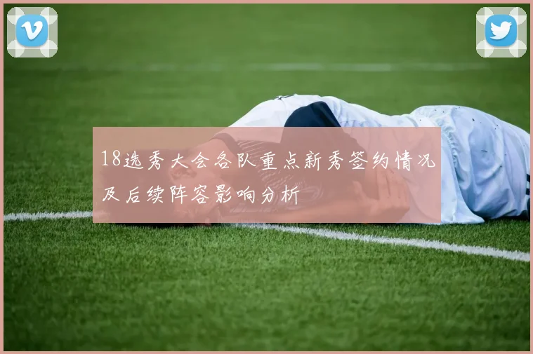 18选秀大会各队重点新秀签约情况及后续阵容影响分析