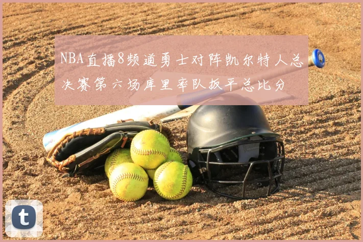 NBA直播8频道勇士对阵凯尔特人总决赛第六场库里率队扳平总比分