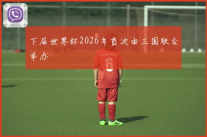 下届世界杯2026年首次由三国联合举办