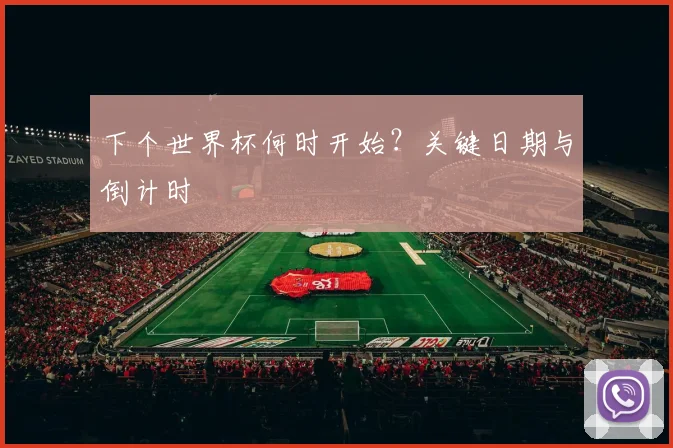 下个世界杯何时开始?关键日期与倒计时