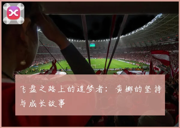 飞盘之路上的追梦者：黄娜的坚持与成长故事
