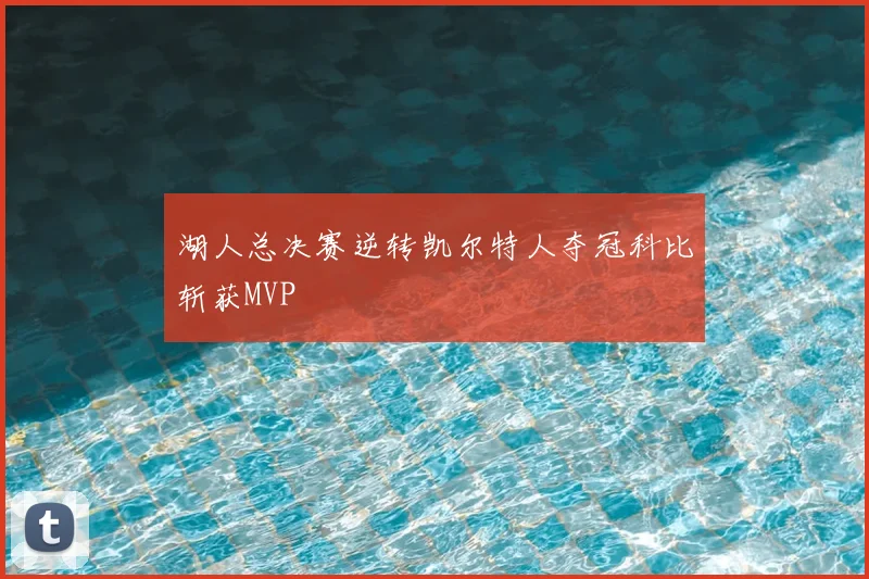 湖人总决赛逆转凯尔特人夺冠科比斩获MVP