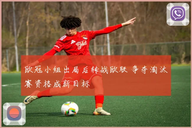 欧冠小组出局后转战欧联 争夺淘汰赛资格成新目标