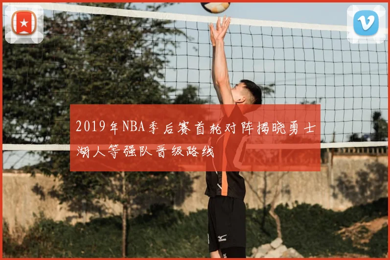2019年NBA季后赛首轮对阵揭晓勇士湖人等强队晋级路线