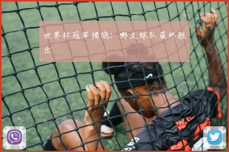 世界杯冠军揭晓：哪支球队最终胜出