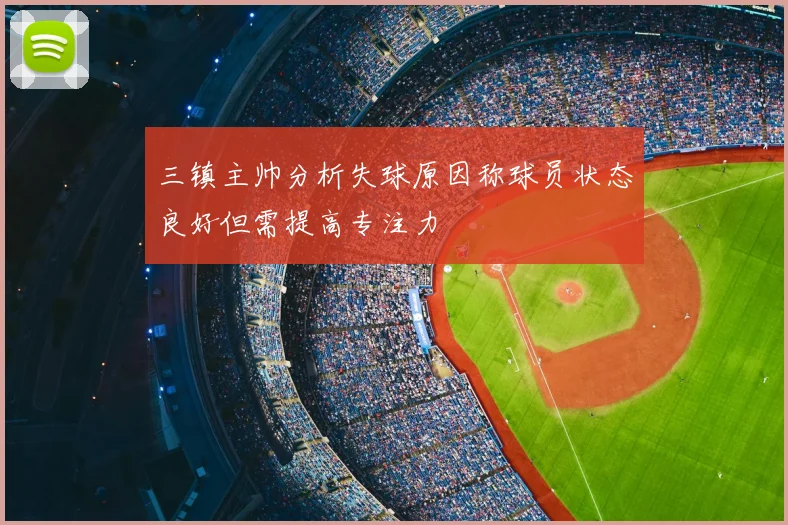 三镇主帅分析失球原因称球员状态良好但需提高专注力