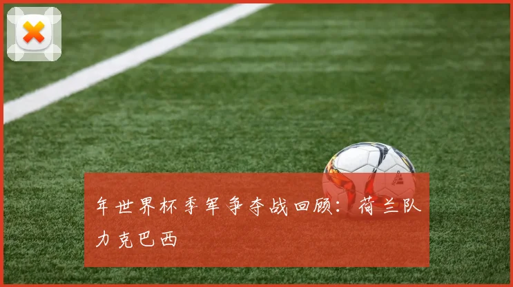 年世界杯季军争夺战回顾：荷兰队力克巴西