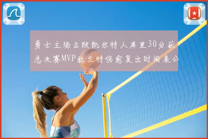 勇士主场击败凯尔特人库里30分获总决赛MVP杜兰特伤愈复出时间表公布