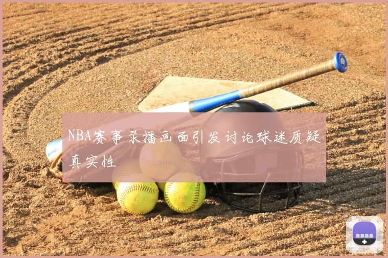NBA赛事录播画面引发讨论球迷质疑真实性