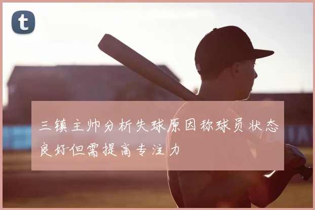 三镇主帅分析失球原因称球员状态良好但需提高专注力