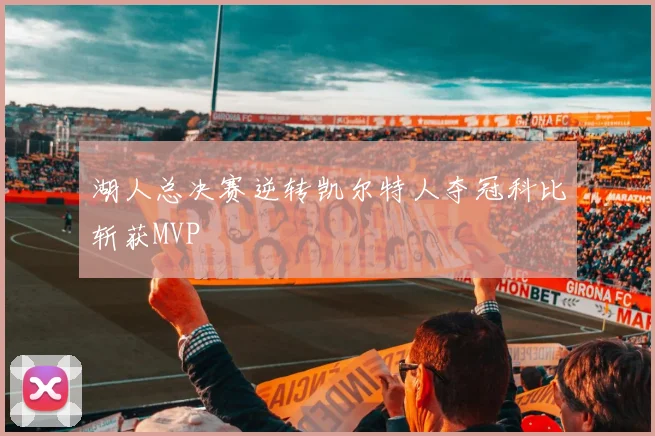 湖人总决赛逆转凯尔特人夺冠科比斩获MVP