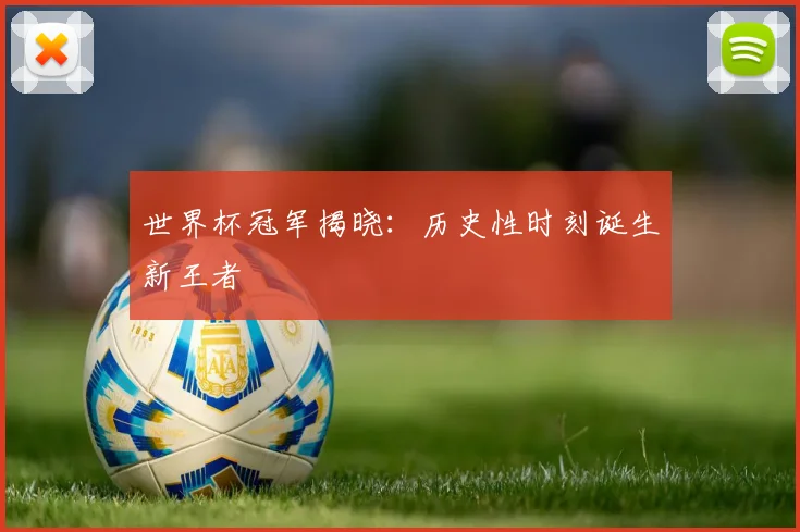 世界杯冠军揭晓：历史性时刻诞生新王者