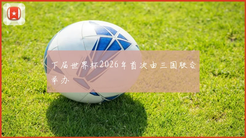 下届世界杯2026年首次由三国联合举办