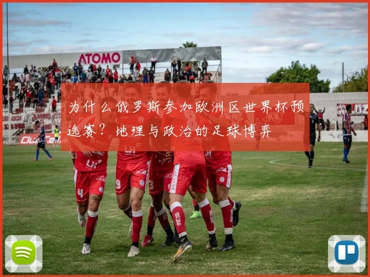 为什么俄罗斯参加欧洲区世界杯预选赛?地理与政治的足球博弈