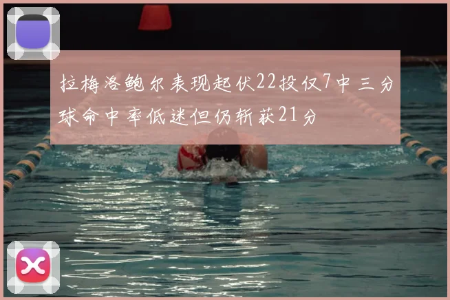 拉梅洛鲍尔表现起伏22投仅7中三分球命中率低迷但仍斩获21分