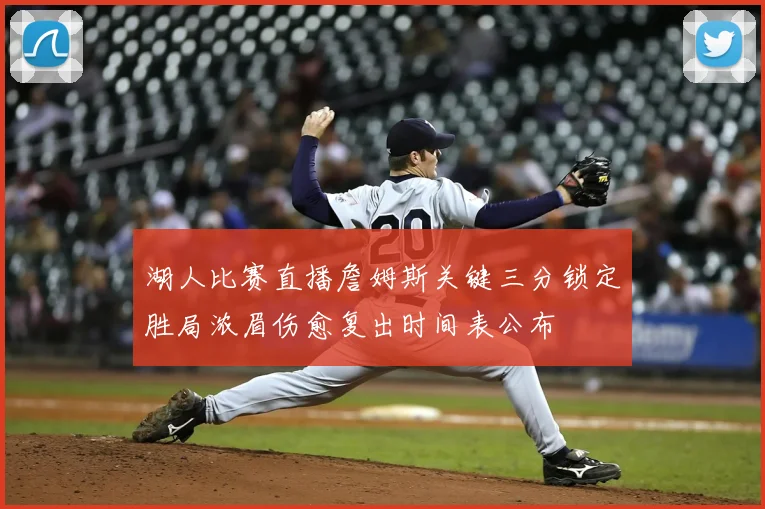 湖人比赛直播詹姆斯关键三分锁定胜局浓眉伤愈复出时间表公布