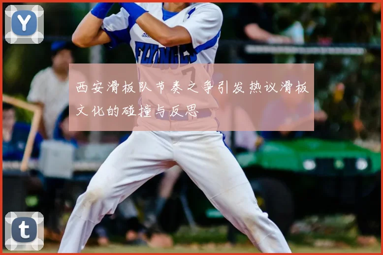 西安滑板队节奏之争引发热议滑板文化的碰撞与反思