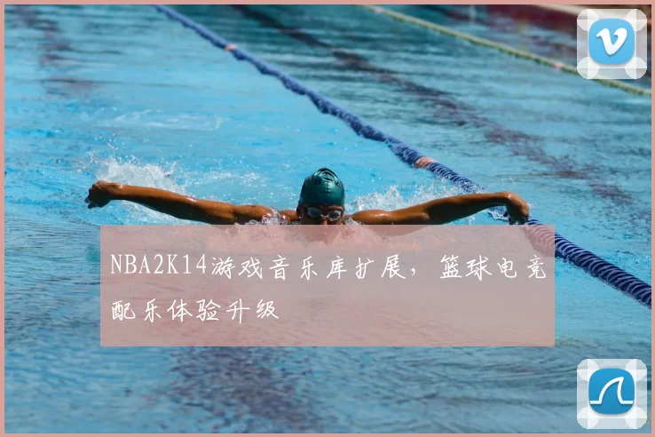 NBA2K14游戏音乐库扩展，篮球电竞配乐体验升级