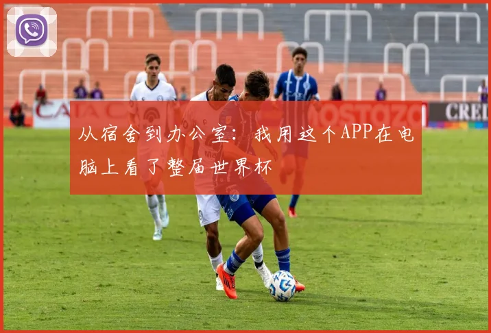 从宿舍到办公室：我用这个APP在电脑上看了整届世界杯