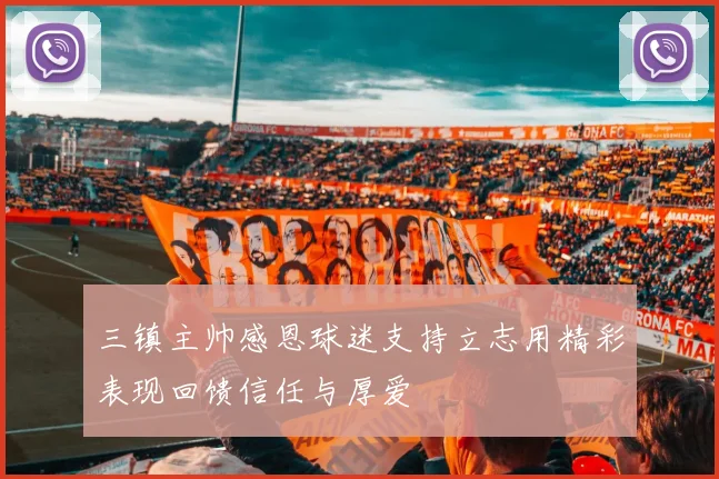 三镇主帅感恩球迷支持立志用精彩表现回馈信任与厚爱