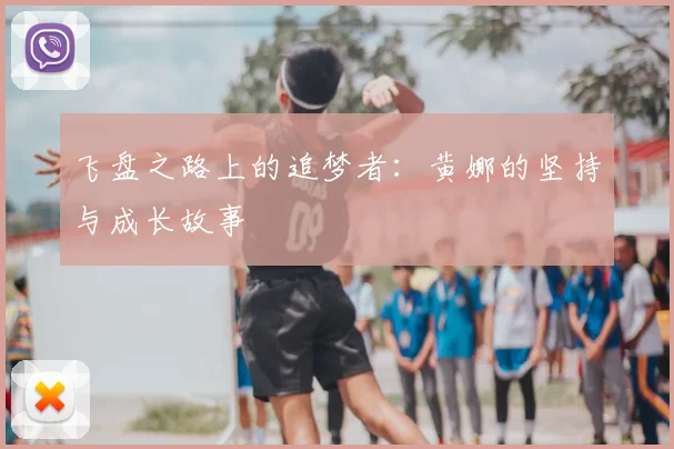 飞盘之路上的追梦者：黄娜的坚持与成长故事
