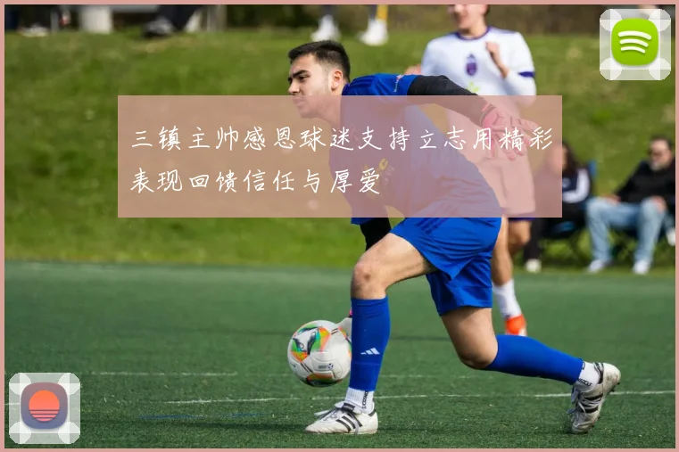 三镇主帅感恩球迷支持立志用精彩表现回馈信任与厚爱