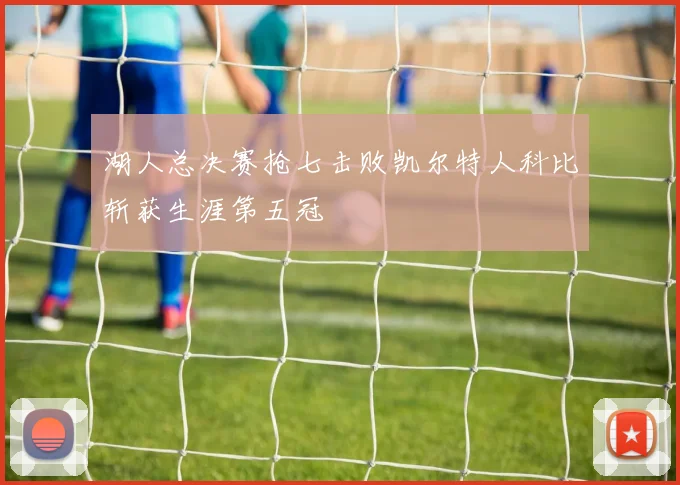 湖人总决赛抢七击败凯尔特人科比斩获生涯第五冠