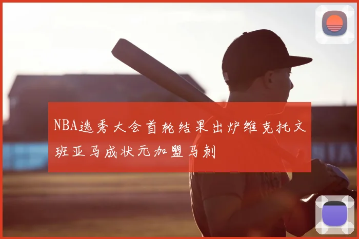 NBA选秀大会首轮结果出炉维克托文班亚马成状元加盟马刺