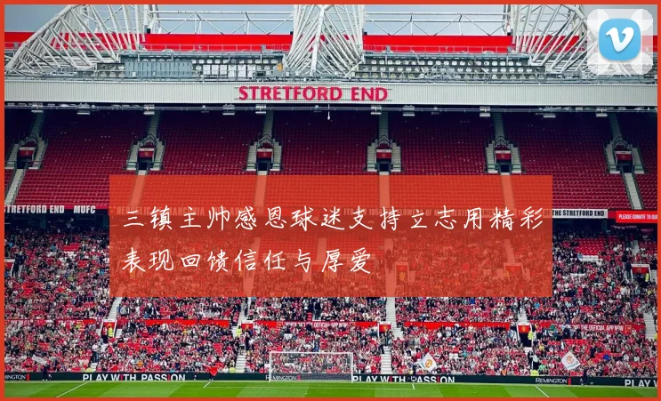三镇主帅感恩球迷支持立志用精彩表现回馈信任与厚爱