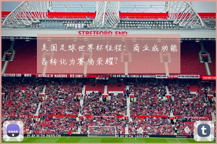 美国足球世界杯征程：商业成功能否转化为赛场荣耀？