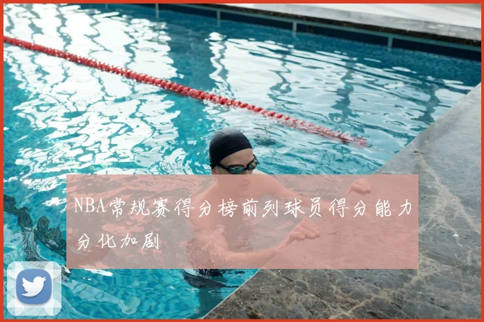 NBA常规赛得分榜前列球员得分能力分化加剧