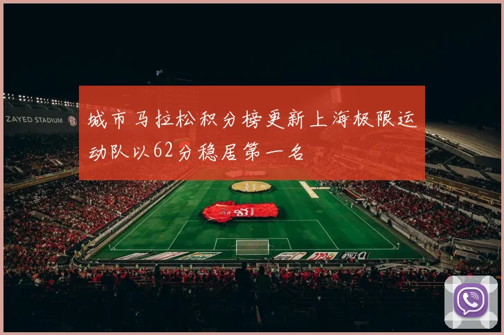 城市马拉松积分榜更新上海极限运动队以62分稳居第一名