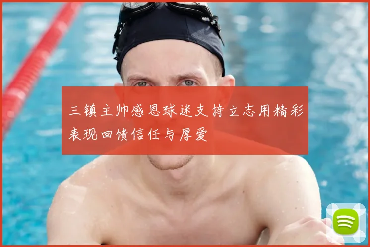 三镇主帅感恩球迷支持立志用精彩表现回馈信任与厚爱