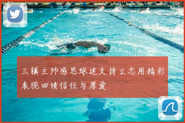 三镇主帅感恩球迷支持立志用精彩表现回馈信任与厚爱