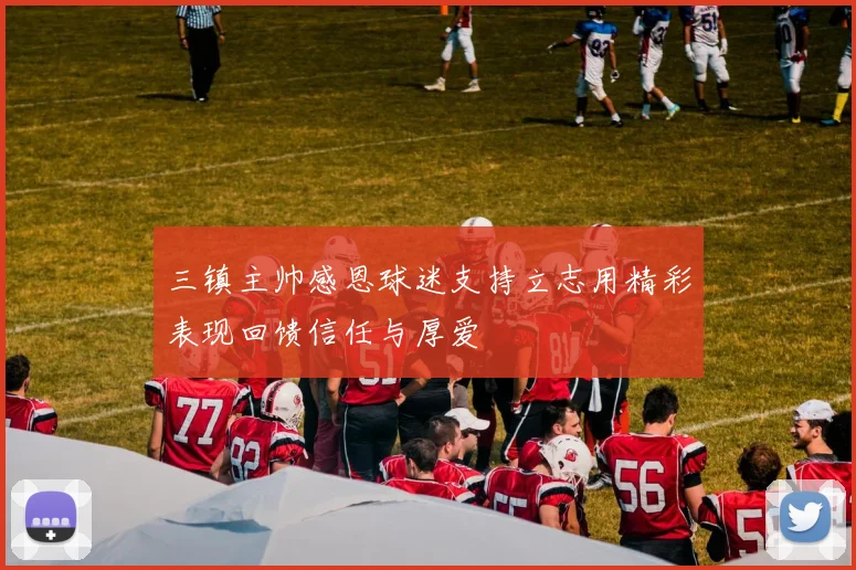 三镇主帅感恩球迷支持立志用精彩表现回馈信任与厚爱