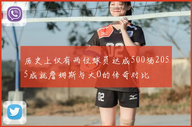 历史上仅有两位球员达成500场2055成就詹姆斯与大O的传奇对比