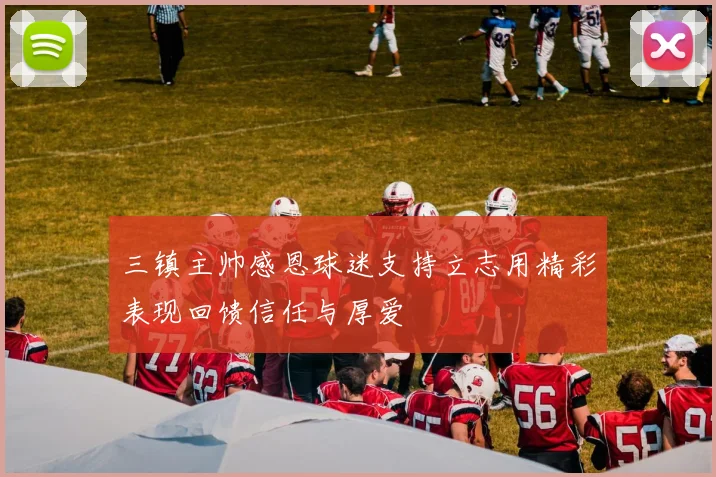 三镇主帅感恩球迷支持立志用精彩表现回馈信任与厚爱