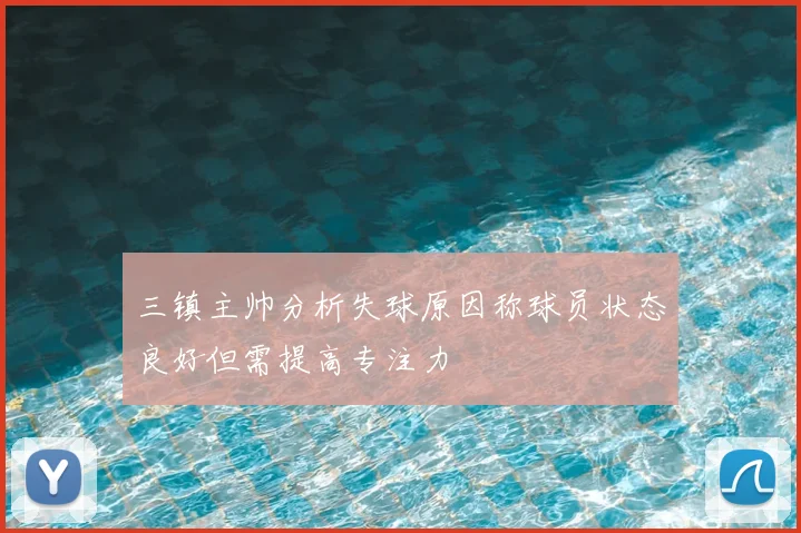 三镇主帅分析失球原因称球员状态良好但需提高专注力