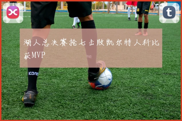 湖人总决赛抢七击败凯尔特人科比获MVP