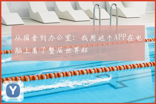 从宿舍到办公室：我用这个APP在电脑上看了整届世界杯