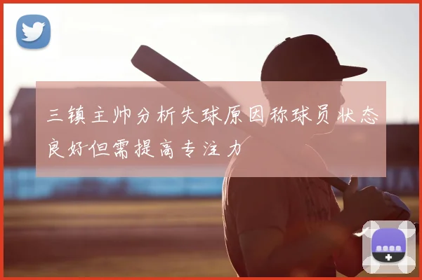 三镇主帅分析失球原因称球员状态良好但需提高专注力