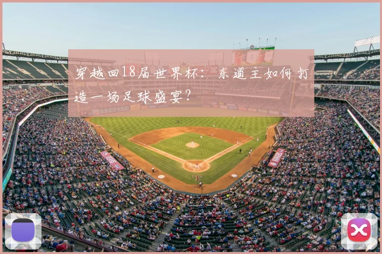 穿越回18届世界杯:东道主如何打造一场足球盛宴?
