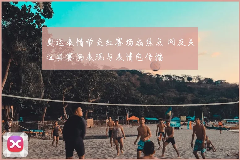 奥运表情帝走红赛场成焦点 网友关注其赛场表现与表情包传播